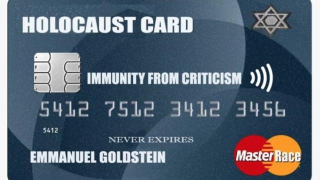   The #Holocaust Card      Immunity From Criticism      Never Expires      MasterRace Card - What's in your wallet            https://en.wikipedia.org/wiki/Emmanuel_Goldstein             #Weimar       