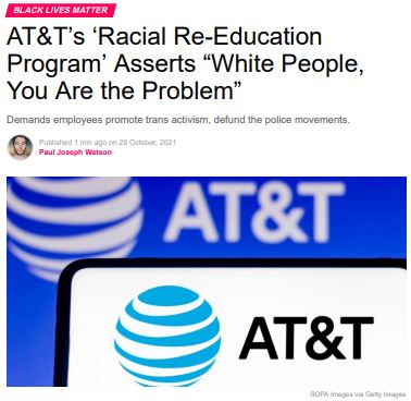 https://twpter.com/users/phoneguy/feed/2021-1029-1412-0564-f-phoneguy.pdf -   PDF: AT&T’s ‘Racial Re-Education Program’ Asserts “White People, You Are the Problem” – Summit News            Demands employees promote trans activism, defund the police movements.                  Hey AT&T, maybe instead of promoting trans activism and defund the police movements, you can fund Promoting Digital Privacy and defund and de-supply the #NSA with data and eavesdropping intelligence from American citizens' internet and phone use without a warrant.            https://www.theguardian.com/us-news/2015/aug/15/att-nsa-internet-surveillance-new-york-times-propublica            https://www.oklahoman.com/article/2113389/city-att-wins-major-contract            https://www.reuters.com/article/us-usa-security-at-t/att-helped-u-s-nsa-in-spying-on-internet-traffic-n-y-times-idUSKCN0QK0MD20150815            https://www.forbes.com/sites/robertlenzner/2013/09/23/attverizonsprint-are-paid-cash-by-nsa-for-your-private-communications/?sh=4f8ce07243cb             #Surveillance  #TechnocraticOligarchy  #WokeGestapo  #CRT             FUCK AT&T !! Can you #HearMeNow ?       #ArchivePDF       